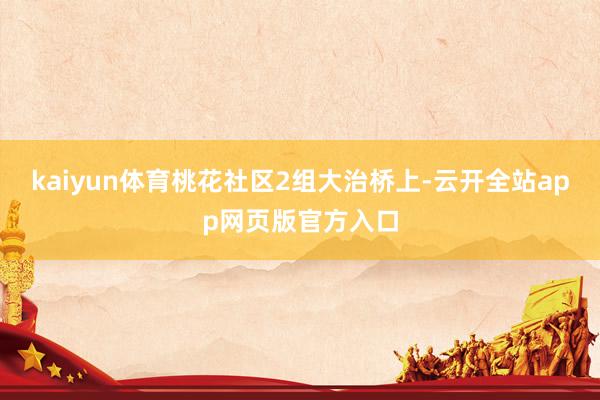 kaiyun体育桃花社区2组大治桥上-云开全站app网页版官方入口