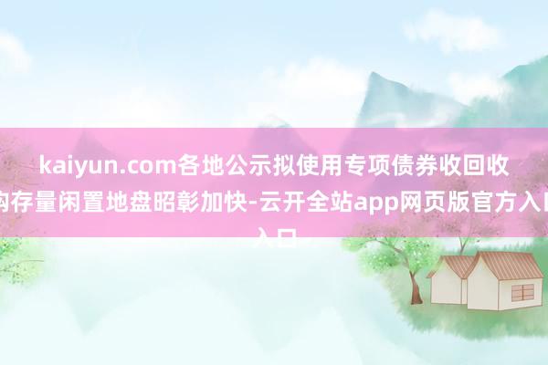 kaiyun.com各地公示拟使用专项债券收回收购存量闲置地盘昭彰加快-云开全站app网页版官方入口