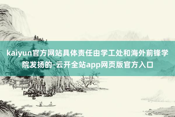 kaiyun官方网站具体责任由学工处和海外前锋学院发扬的-云开全站app网页版官方入口