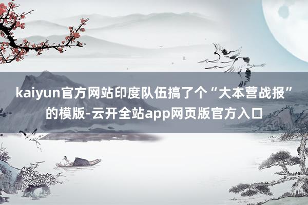 kaiyun官方网站印度队伍搞了个“大本营战报”的模版-云开全站app网页版官方入口
