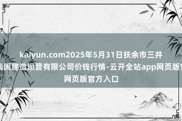 kaiyun.com2025年5月31日扶余市三井子园区阛阓建造运营有限公司价钱行情-云开全站app网页版官方入口