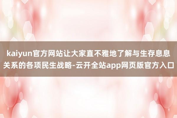 kaiyun官方网站让大家直不雅地了解与生存息息关系的各项民生战略-云开全站app网页版官方入口