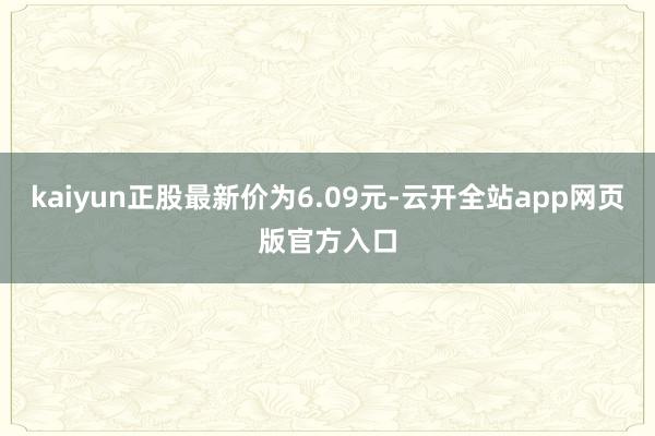kaiyun正股最新价为6.09元-云开全站app网页版官方入口
