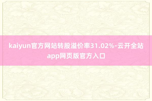 kaiyun官方网站转股溢价率31.02%-云开全站app网页版官方入口