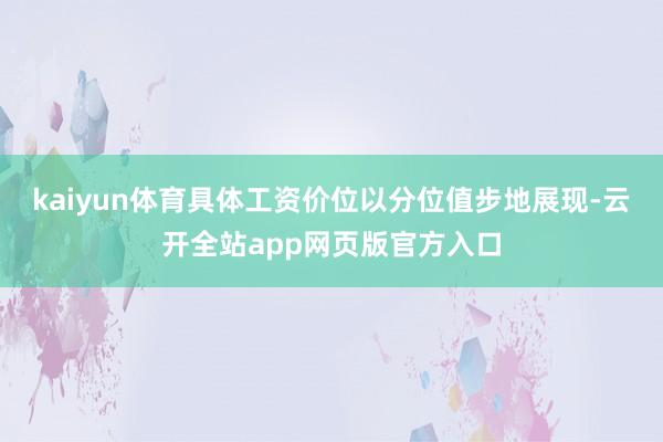 kaiyun体育具体工资价位以分位值步地展现-云开全站app网页版官方入口