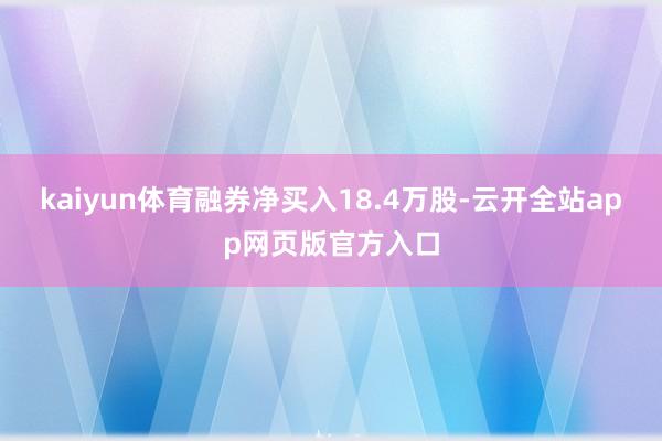 kaiyun体育融券净买入18.4万股-云开全站app网页版官方入口