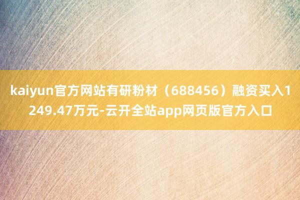 kaiyun官方网站有研粉材（688456）融资买入1249.47万元-云开全站app网页版官方入口