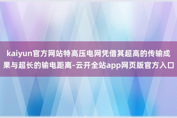kaiyun官方网站特高压电网凭借其超高的传输成果与超长的输电距离-云开全站app网页版官方入口