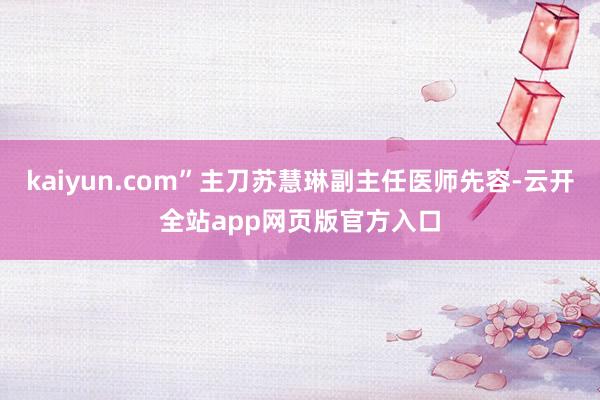 kaiyun.com”主刀苏慧琳副主任医师先容-云开全站app网页版官方入口