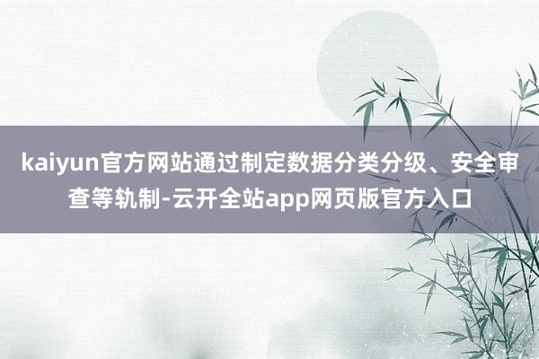 kaiyun官方网站通过制定数据分类分级、安全审查等轨制-云开全站app网页版官方入口