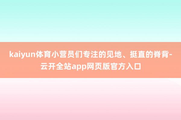 kaiyun体育小营员们专注的见地、挺直的脊背-云开全站app网页版官方入口
