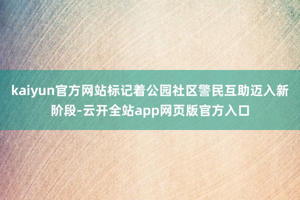 kaiyun官方网站标记着公园社区警民互助迈入新阶段-云开全站app网页版官方入口