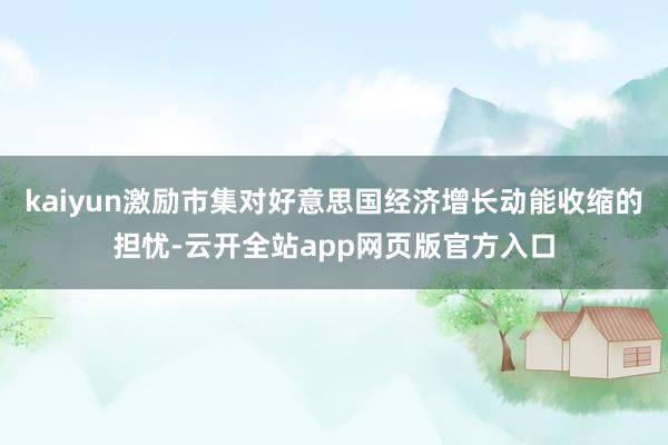 kaiyun激励市集对好意思国经济增长动能收缩的担忧-云开全站app网页版官方入口