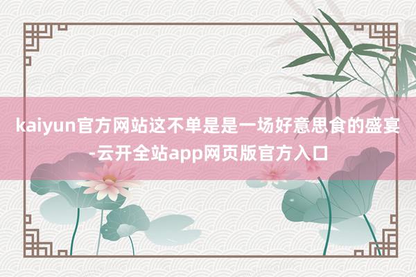 kaiyun官方网站这不单是是一场好意思食的盛宴-云开全站app网页版官方入口