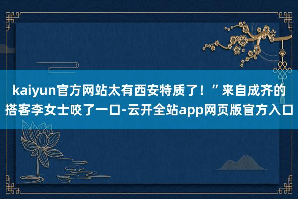 kaiyun官方网站太有西安特质了！”来自成齐的搭客李女士咬了一口-云开全站app网页版官方入口