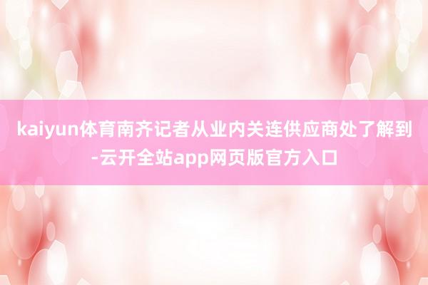 kaiyun体育南齐记者从业内关连供应商处了解到-云开全站app网页版官方入口