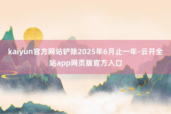 kaiyun官方网站铲除2025年6月止一年-云开全站app网页版官方入口