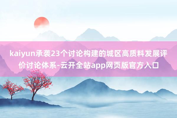 kaiyun承袭23个讨论构建的城区高质料发展评价讨论体系-云开全站app网页版官方入口