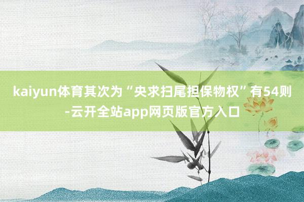 kaiyun体育其次为“央求扫尾担保物权”有54则-云开全站app网页版官方入口