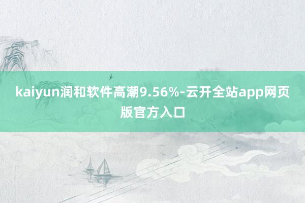 kaiyun润和软件高潮9.56%-云开全站app网页版官方入口