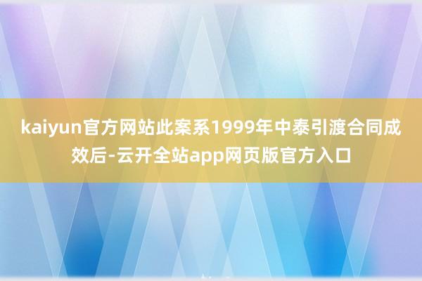 kaiyun官方网站此案系1999年中泰引渡合同成效后-云开全站app网页版官方入口