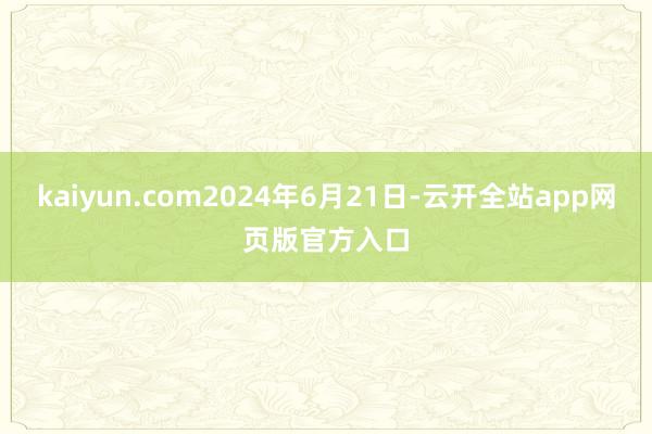 kaiyun.com2024年6月21日-云开全站app网页版官方入口