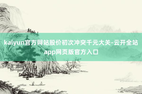 kaiyun官方网站股价初次冲突千元大关-云开全站app网页版官方入口