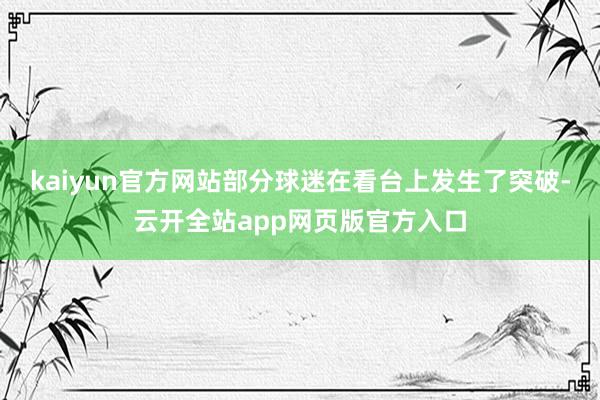 kaiyun官方网站部分球迷在看台上发生了突破-云开全站app网页版官方入口
