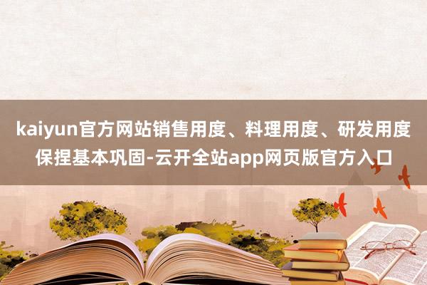 kaiyun官方网站销售用度、料理用度、研发用度保捏基本巩固-云开全站app网页版官方入口