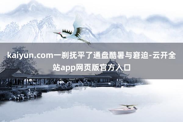 kaiyun.com一刹抚平了通盘酷暑与窘迫-云开全站app网页版官方入口