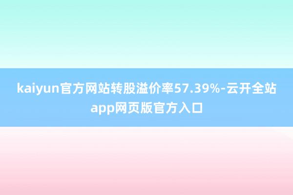 kaiyun官方网站转股溢价率57.39%-云开全站app网页版官方入口