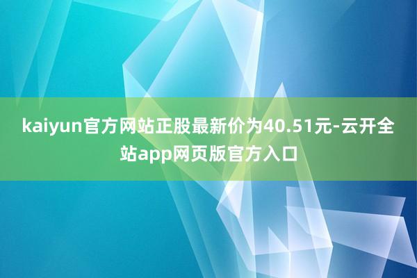 kaiyun官方网站正股最新价为40.51元-云开全站app网页版官方入口