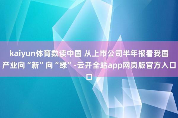 kaiyun体育数读中国 从上市公司半年报看我国产业向“新”向“绿”-云开全站app网页版官方入口