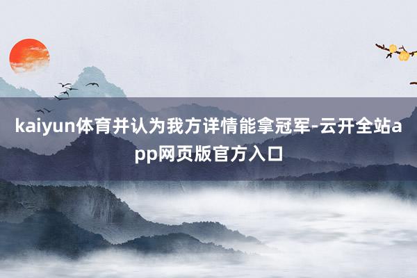 kaiyun体育并认为我方详情能拿冠军-云开全站app网页版官方入口