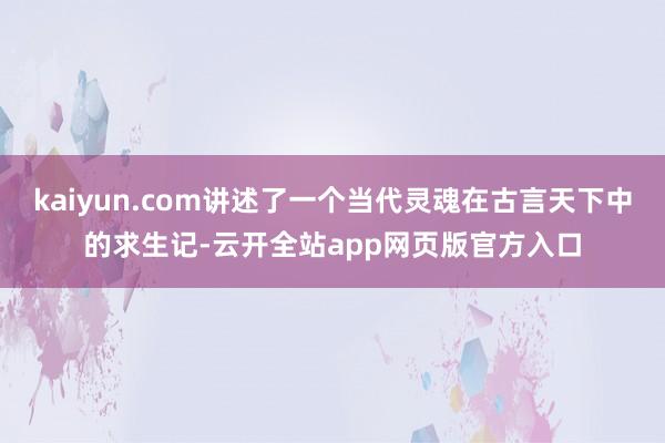 kaiyun.com讲述了一个当代灵魂在古言天下中的求生记-云开全站app网页版官方入口