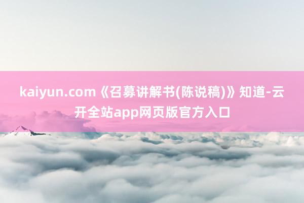 kaiyun.com《召募讲解书(陈说稿)》知道-云开全站app网页版官方入口