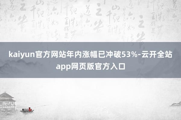 kaiyun官方网站年内涨幅已冲破53%-云开全站app网页版官方入口