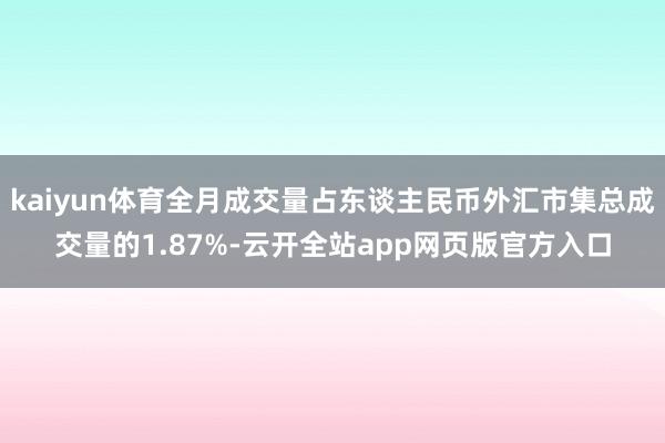 kaiyun体育全月成交量占东谈主民币外汇市集总成交量的1.87%-云开全站app网页版官方入口