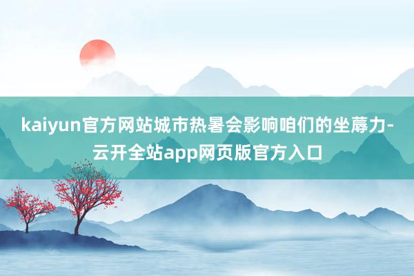 kaiyun官方网站城市热暑会影响咱们的坐蓐力-云开全站app网页版官方入口