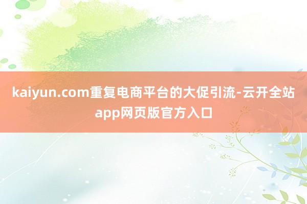 kaiyun.com重复电商平台的大促引流-云开全站app网页版官方入口