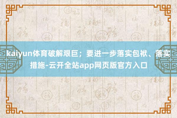 kaiyun体育破解艰巨;要进一步落实包袱、落实措施-云开全站app网页版官方入口