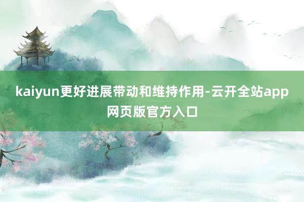 kaiyun更好进展带动和维持作用-云开全站app网页版官方入口