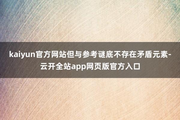 kaiyun官方网站但与参考谜底不存在矛盾元素-云开全站app网页版官方入口