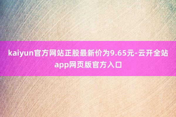 kaiyun官方网站正股最新价为9.65元-云开全站app网页版官方入口
