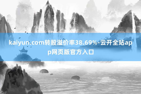 kaiyun.com转股溢价率38.69%-云开全站app网页版官方入口