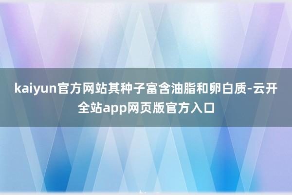 kaiyun官方网站其种子富含油脂和卵白质-云开全站app网页版官方入口
