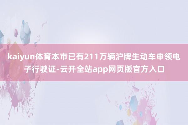 kaiyun体育本市已有211万辆沪牌生动车申领电子行驶证-云开全站app网页版官方入口