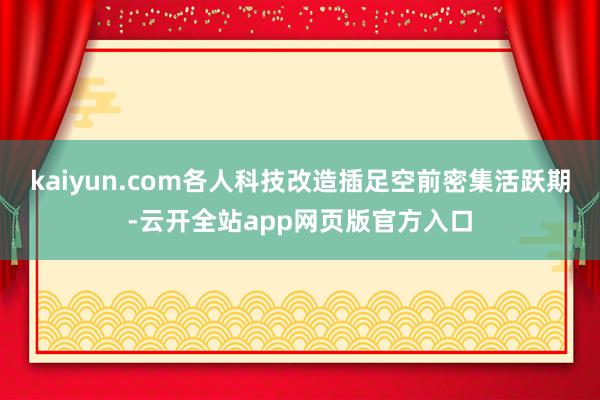 kaiyun.com各人科技改造插足空前密集活跃期-云开全站app网页版官方入口
