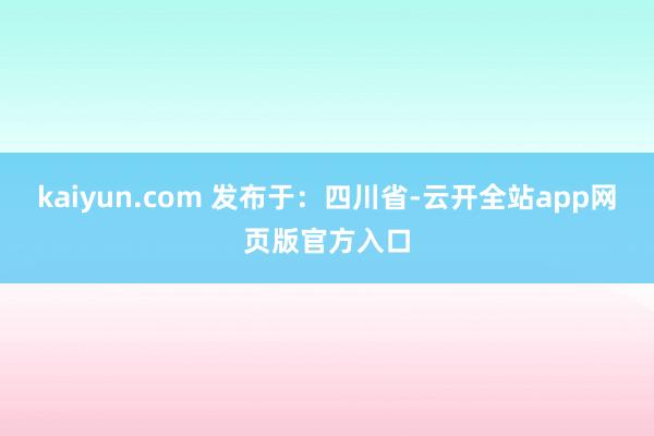kaiyun.com 发布于：四川省-云开全站app网页版官方入口