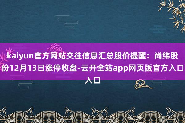 kaiyun官方网站交往信息汇总股价提醒：尚纬股份12月13日涨停收盘-云开全站app网页版官方入口